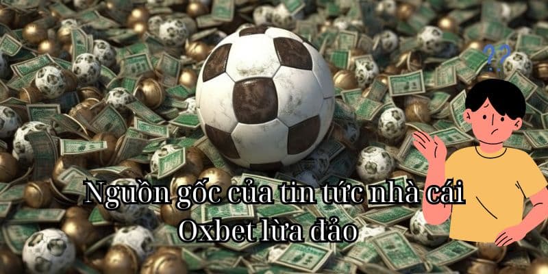 Nguồn gốc của tin tức nhà cái Oxbet lừa đảo  