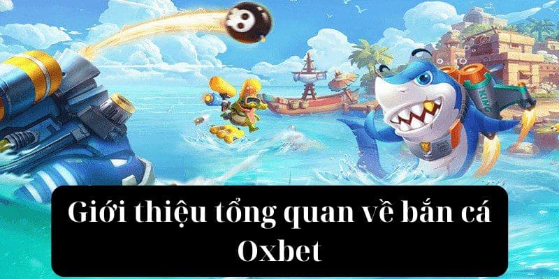 Giới thiệu tổng quan về bắn cá Oxbet