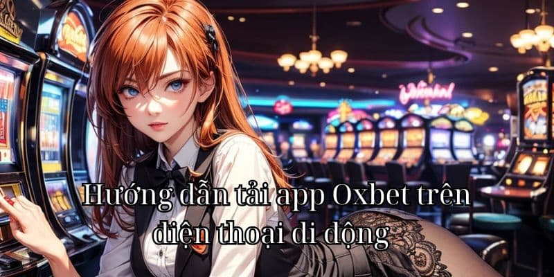 Hướng dẫn tải app Oxbet trên điện thoại di động