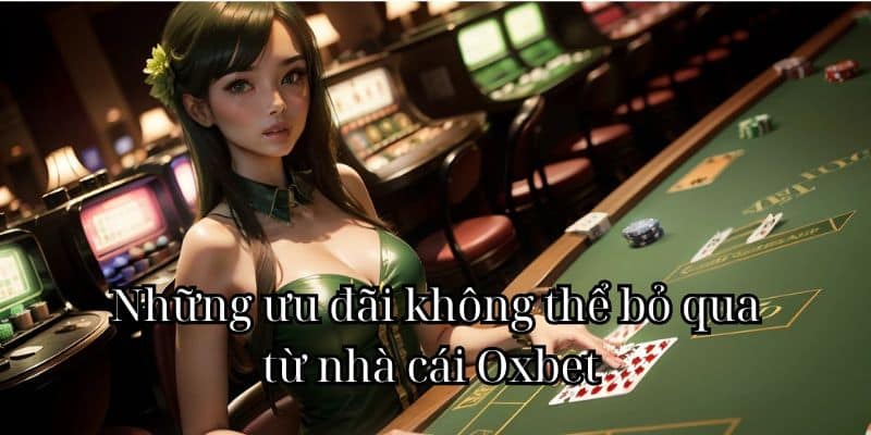 Những ưu đãi không thể bỏ qua từ nhà cái Oxbet 