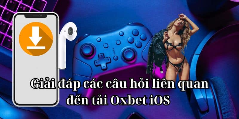 Giải đáp các câu hỏi liên quan đến tải Oxbet iOS 