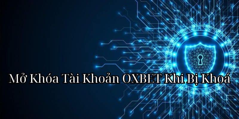 Mở Khóa Tài Khoản OXBET Bị Khóa